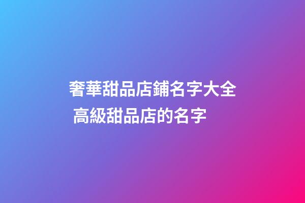奢華甜品店鋪名字大全 高級甜品店的名字-第1張-店鋪起名-玄機派